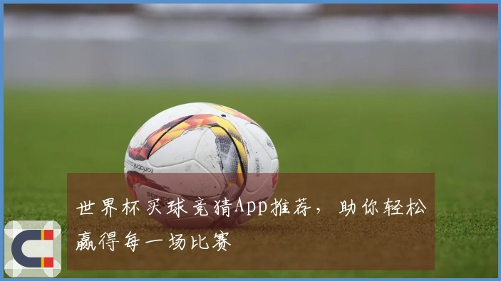 世界杯买球竞猜App推荐，助你轻松赢得每一场比赛