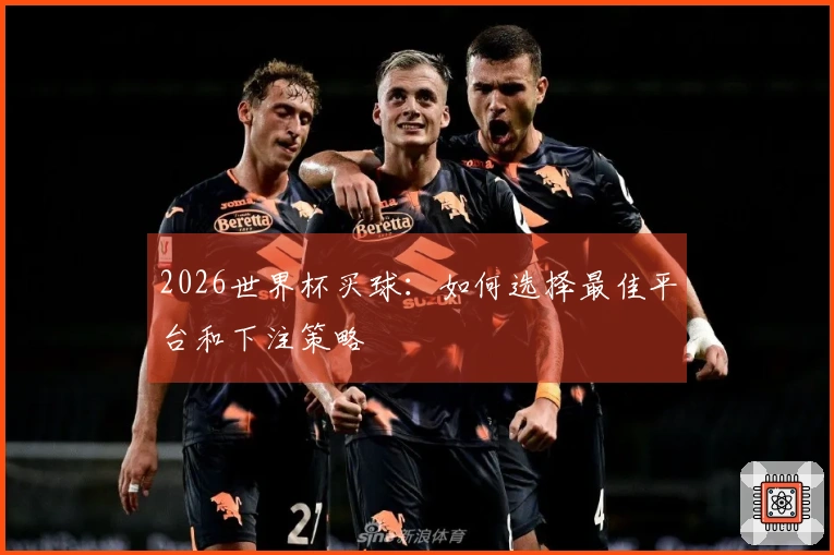 2026世界杯买球：如何选择最佳平台和下注策略