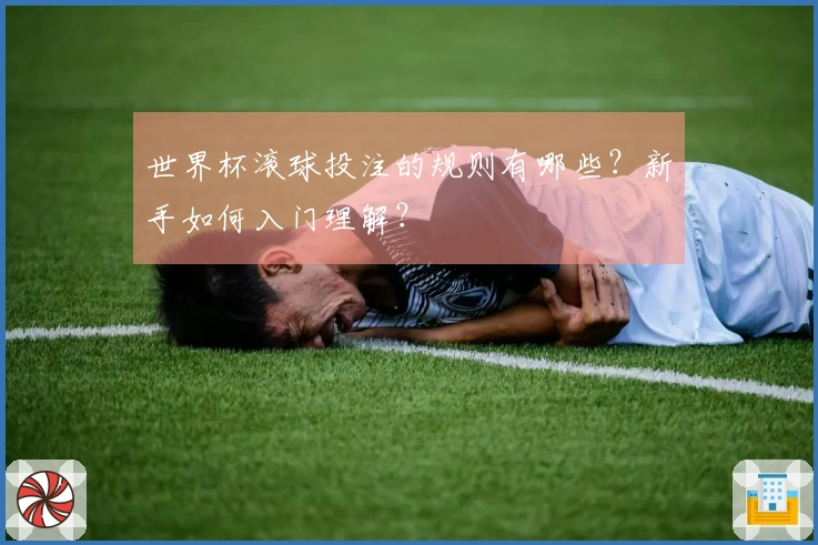 世界杯滚球投注的规则有哪些？新手如何入门理解？