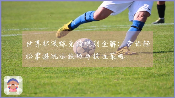 世界杯滚球竞猜规则全解：带你轻松掌握玩法技巧与投注策略