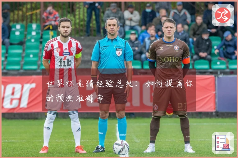 世界杯竞猜经验总结：如何提高你的预测准确率