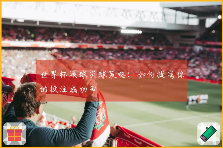 世界杯滚球买球策略：如何提高你的投注成功率