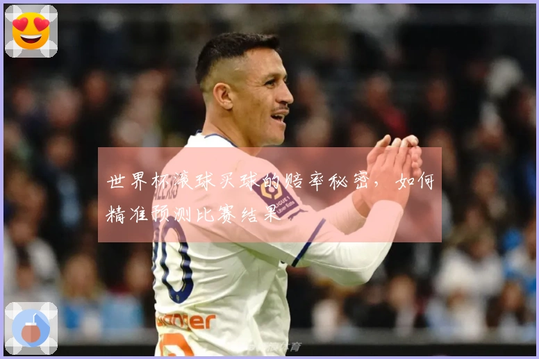 世界杯滚球买球的赔率秘密，如何精准预测比赛结果