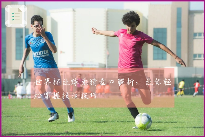 世界杯让球竞猜盘口解析，让你轻松掌握投注技巧