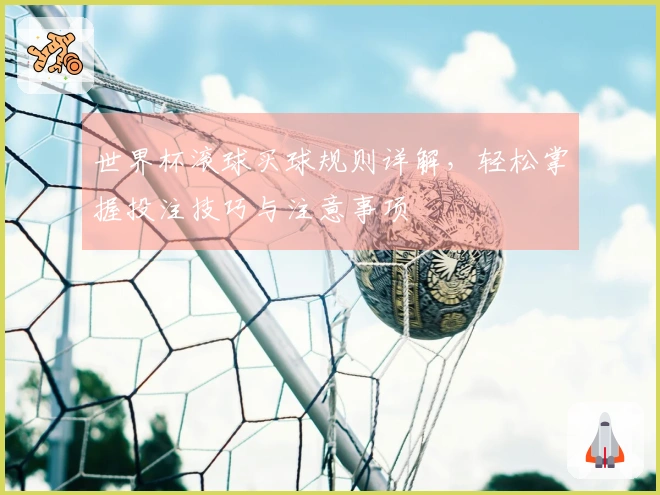 世界杯滚球买球规则详解，轻松掌握投注技巧与注意事项