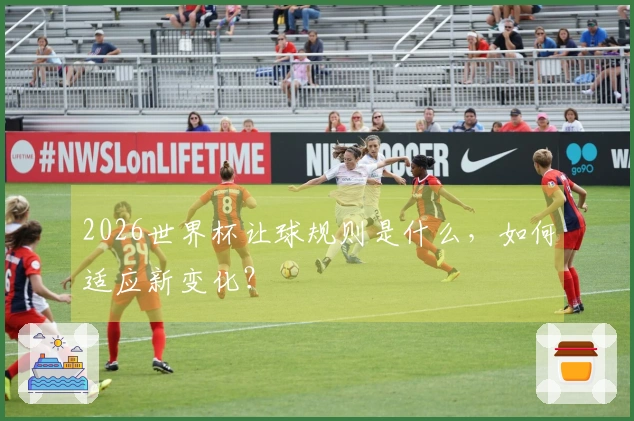 2026世界杯让球规则是什么，如何适应新变化？