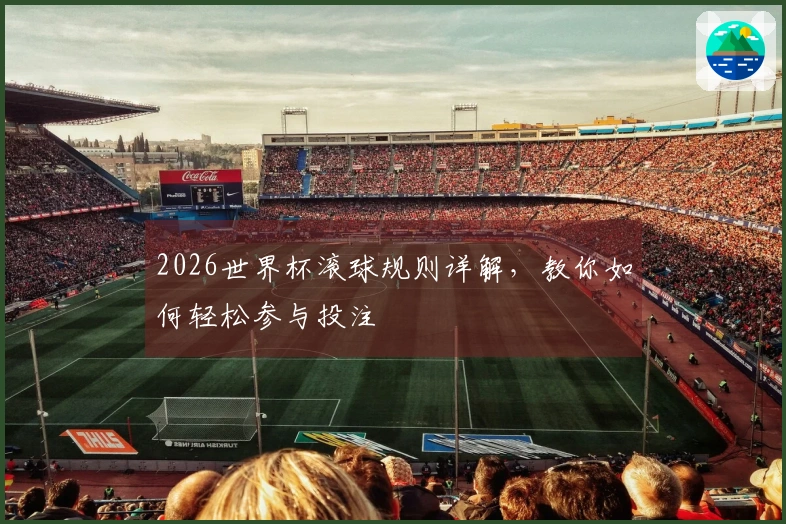 2026世界杯滚球规则详解，教你如何轻松参与投注