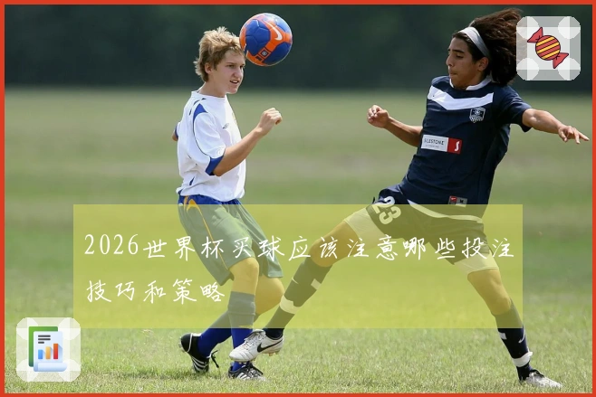 2026世界杯买球应该注意哪些投注技巧和策略