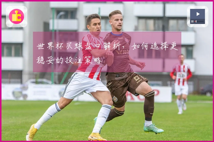 世界杯买球盘口解析，如何选择更稳妥的投注策略