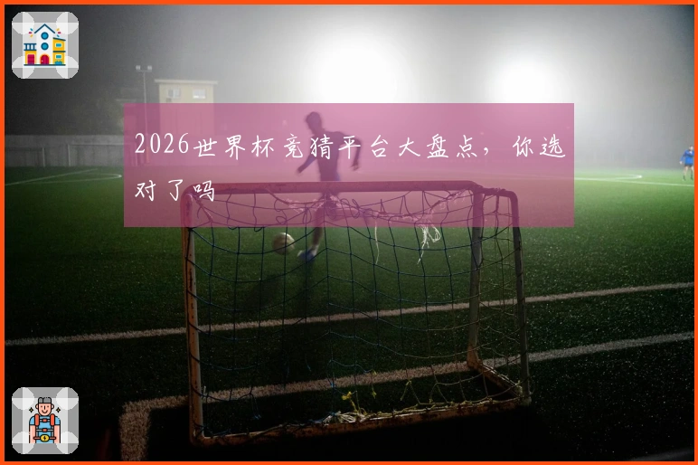 2026世界杯竞猜平台大盘点，你选对了吗