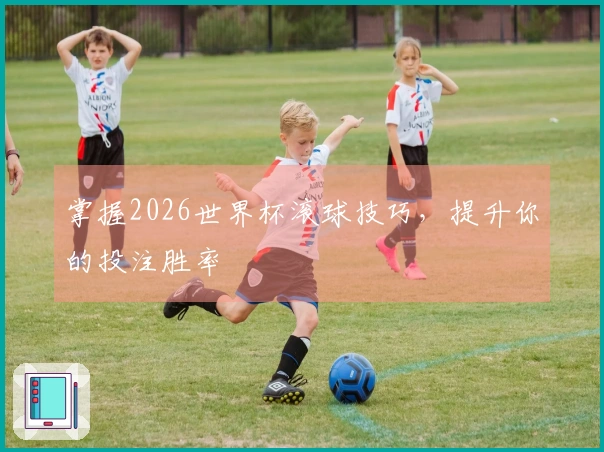 掌握2026世界杯滚球技巧，提升你的投注胜率