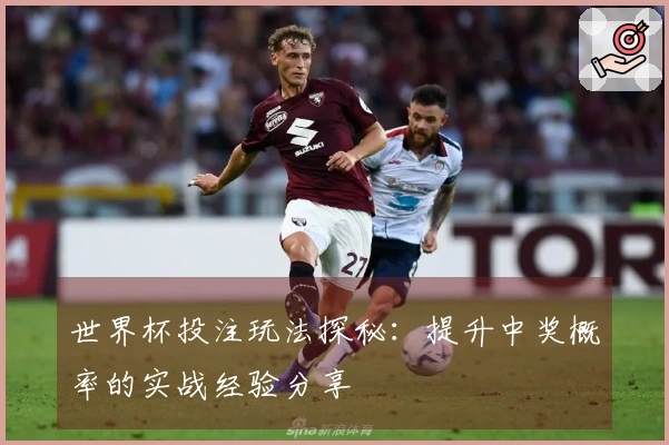 世界杯投注玩法探秘：提升中奖概率的实战经验分享