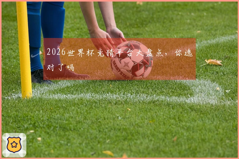 2026世界杯竞猜平台大盘点，你选对了吗