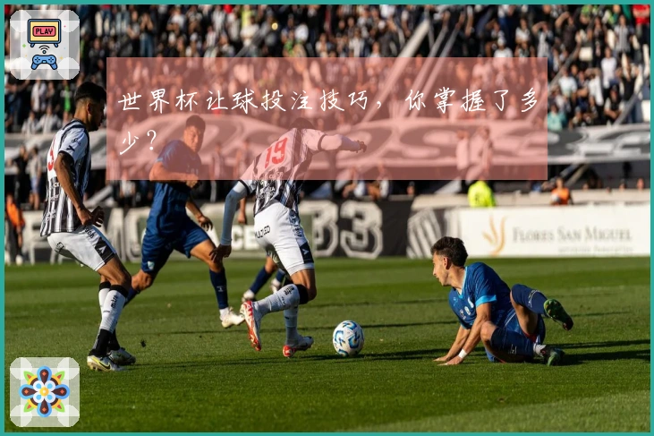 世界杯让球投注技巧，你掌握了多少？