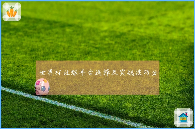 世界杯让球平台选择及实战技巧分享