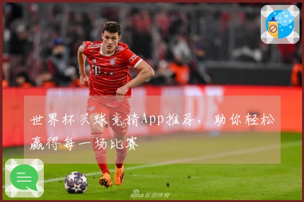 世界杯买球竞猜App推荐，助你轻松赢得每一场比赛