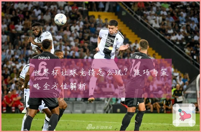 世界杯让球竞猜怎么玩？技巧与策略全方位解析