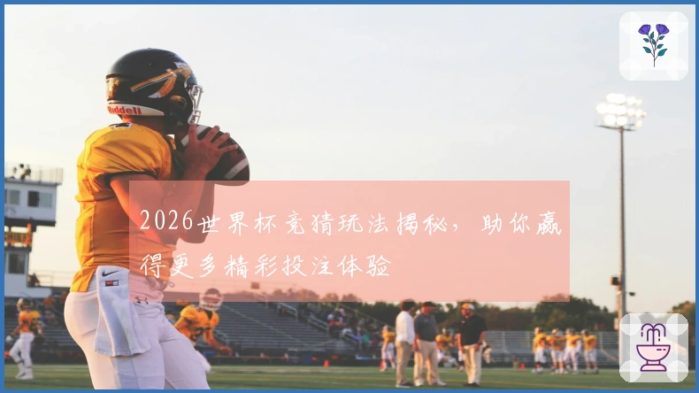 2026世界杯竞猜玩法揭秘，助你赢得更多精彩投注体验