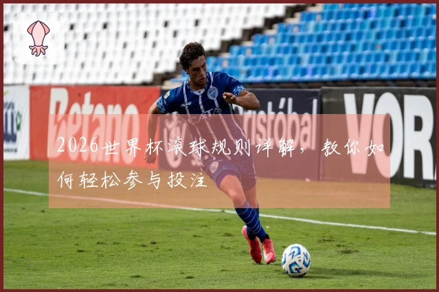 2026世界杯滚球规则详解，教你如何轻松参与投注