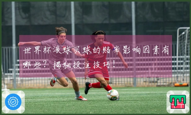 世界杯滚球买球的赔率影响因素有哪些？揭秘投注技巧！
