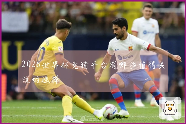 2026世界杯竞猜平台有哪些值得关注的选择