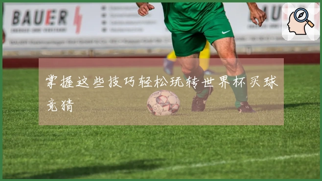 掌握这些技巧轻松玩转世界杯买球竞猜