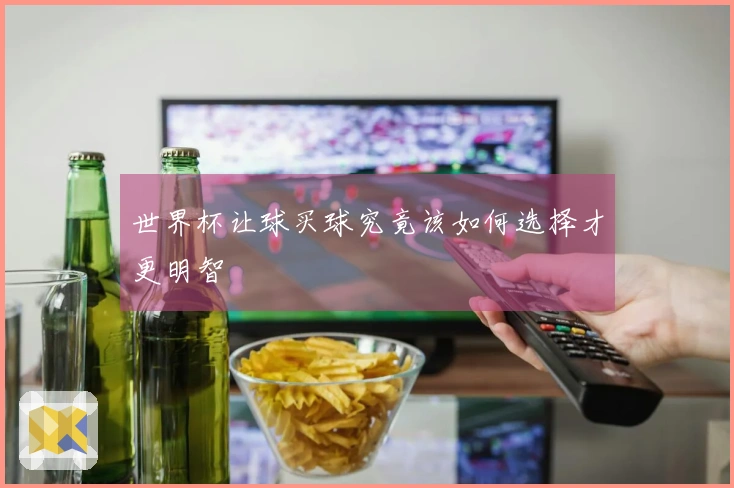 世界杯让球买球究竟该如何选择才更明智