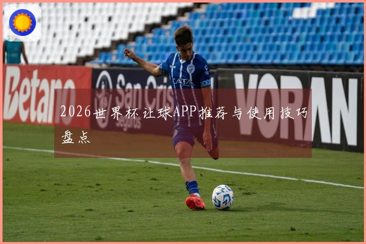 2026世界杯让球APP推荐与使用技巧盘点