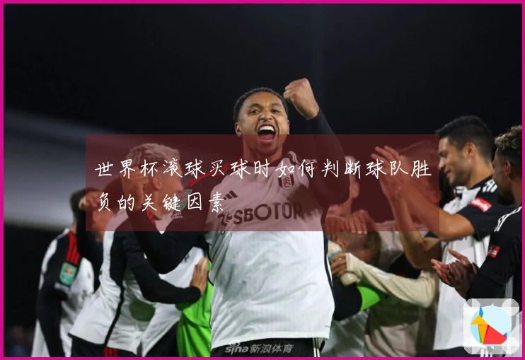 世界杯滚球买球时如何判断球队胜负的关键因素