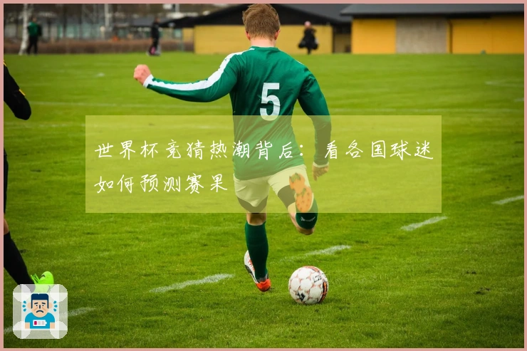 世界杯竞猜热潮背后：看各国球迷如何预测赛果
