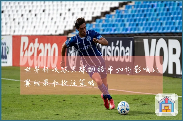 世界杯滚球买球的赔率如何影响比赛结果和投注策略