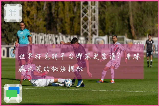 世界杯竞猜平台哪家更靠谱？看球赢大奖的秘诀揭秘