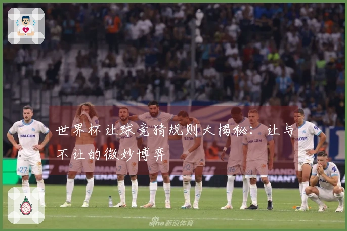 世界杯让球竞猜规则大揭秘：让与不让的微妙博弈