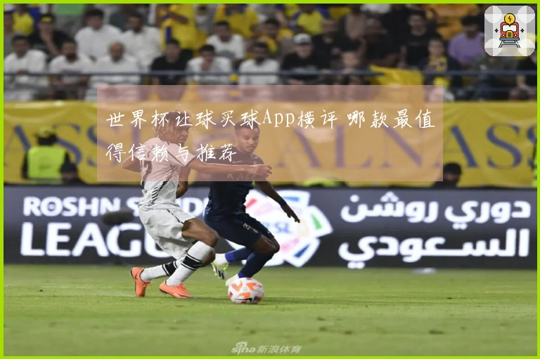 世界杯让球买球App横评 哪款最值得信赖与推荐